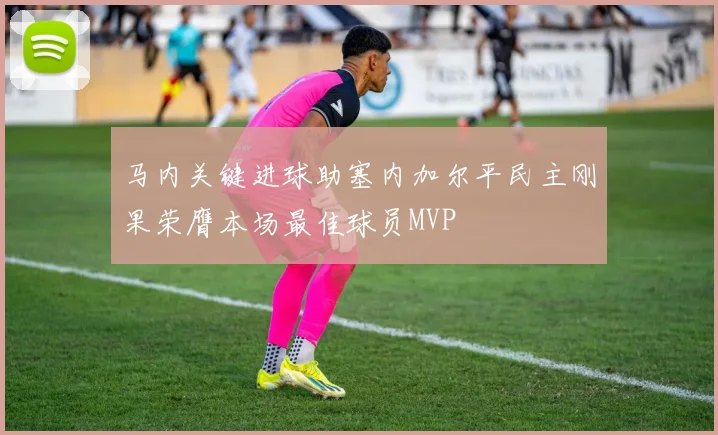 马内关键进球助塞内加尔平民主刚果荣膺本场最佳球员MVP