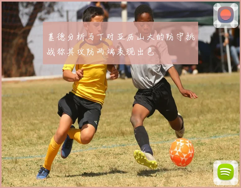 基德分析马丁对亚历山大的防守挑战称其攻防两端表现出色