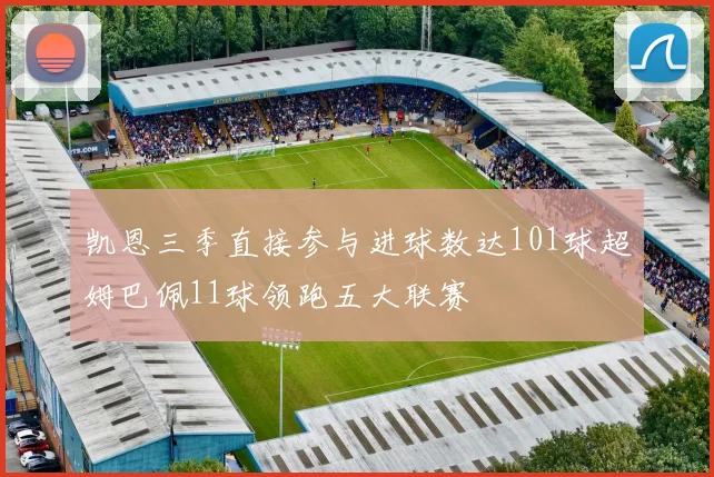 凯恩三季直接参与进球数达101球超姆巴佩11球领跑五大联赛