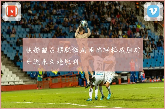 快船能否摆脱伤病困扰轻松战胜对手迎来久违胜利