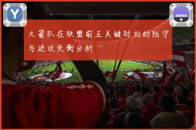 火箭队在联盟前五关键时刻的防守与进攻失衡分析