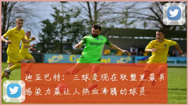 迪亚巴特：三球是现在联盟里最具感染力最让人热血沸腾的球员