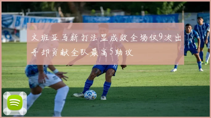文班亚马新打法显成效全场仅9次出手却贡献全队最高5助攻