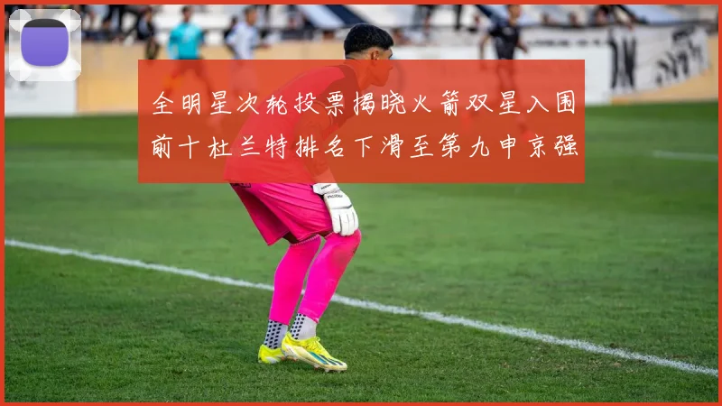 全明星次轮投票揭晓火箭双星入围前十杜兰特排名下滑至第九申京强势晋级第十位