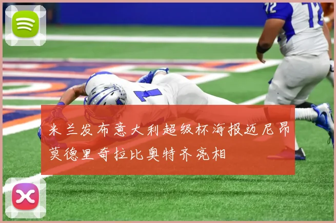 米兰发布意大利超级杯海报迈尼昂莫德里奇拉比奥特齐亮相