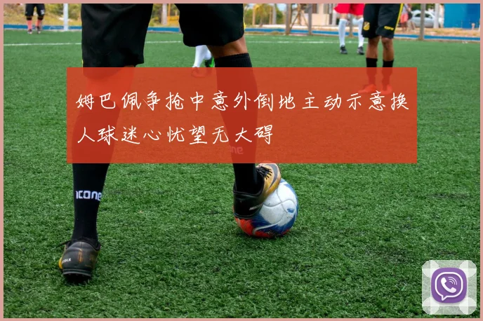 姆巴佩争抢中意外倒地主动示意换人球迷心忧望无大碍