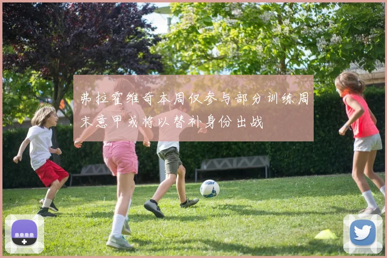 弗拉霍维奇本周仅参与部分训练周末意甲或将以替补身份出战