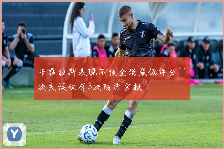 卡雷拉斯表现不佳全场最低评分11次失误仅有3次防守贡献