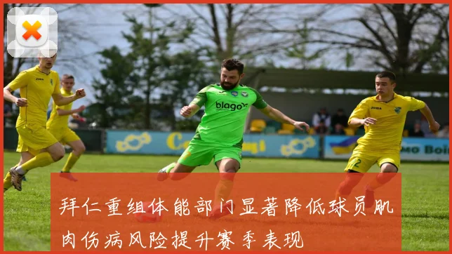 拜仁重组体能部门显著降低球员肌肉伤病风险提升赛季表现