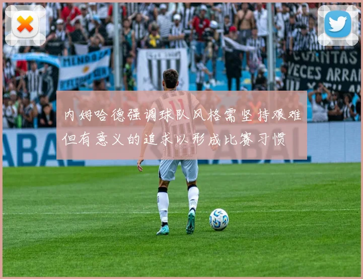 内姆哈德强调球队风格需坚持艰难但有意义的追求以形成比赛习惯