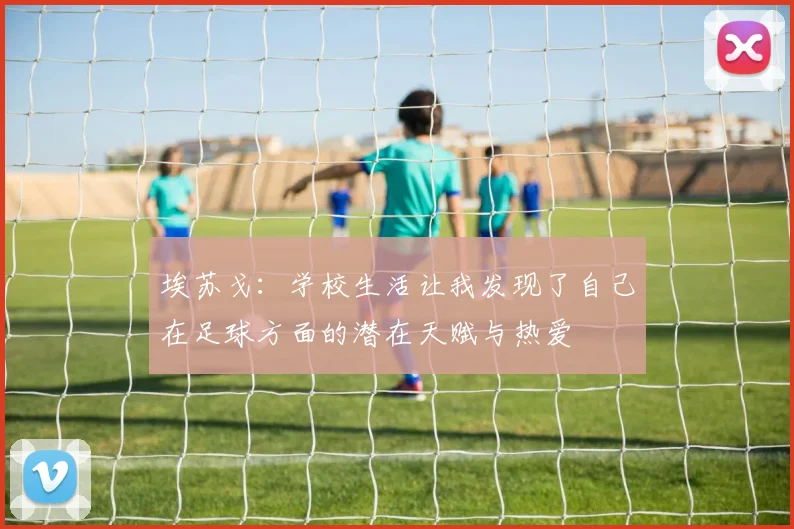 埃苏戈：学校生活让我发现了自己在足球方面的潜在天赋与热爱