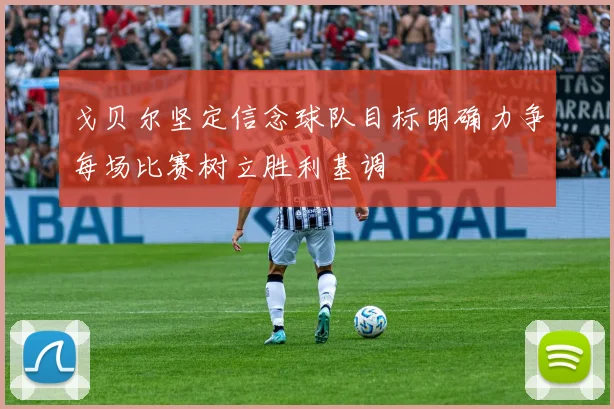 戈贝尔坚定信念球队目标明确力争每场比赛树立胜利基调