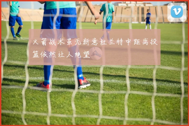火箭战术虽无新意杜兰特中距离投篮依然让人绝望