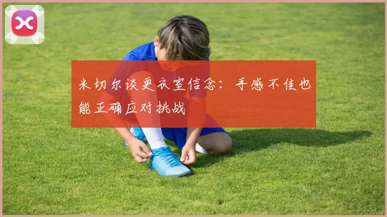 米切尔谈更衣室信念：手感不佳也能正确应对挑战